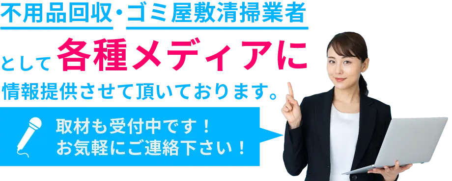 不用品回収・ゴミ屋敷清掃業者として各種メディアに情報提供させて頂いております。取材も受付中です！お気軽にご連絡下さい！